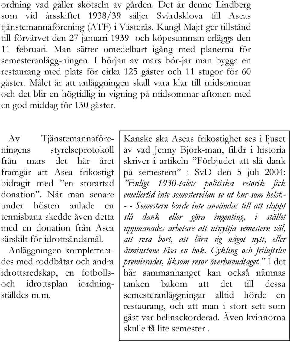 I början av mars bör-jar man bygga en restaurang med plats för cirka 125 gäster och 11 stugor för 60 gäster.