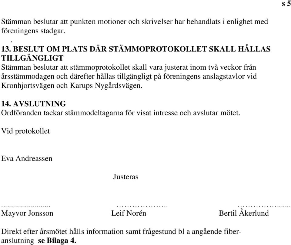 därefter hållas tillgängligt på föreningens anslagstavlor vid Kronhjortsvägen och Karups Nygårdsvägen. 14.