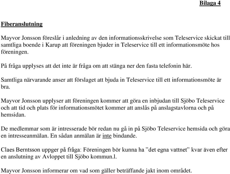 Samtliga närvarande anser att förslaget att bjuda in Teleservice till ett informationsmöte är bra.