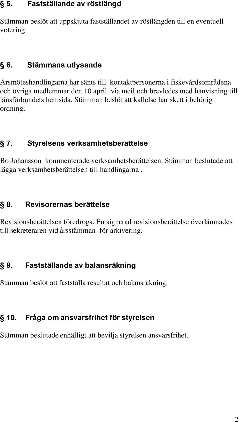 Stämman beslöt att kallelse har skett i behörig ordning. 7. Styrelsens verksamhetsberättelse Bo Johansson kommenterade verksamhetsberättelsen.