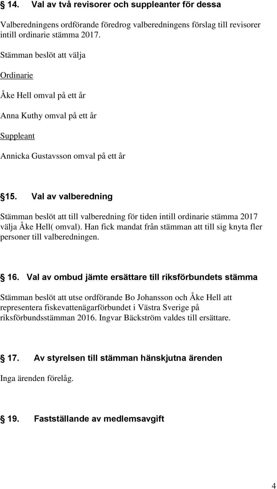 Val av valberedning Stämman beslöt att till valberedning för tiden intill ordinarie stämma 2017 välja Åke Hell( omval).