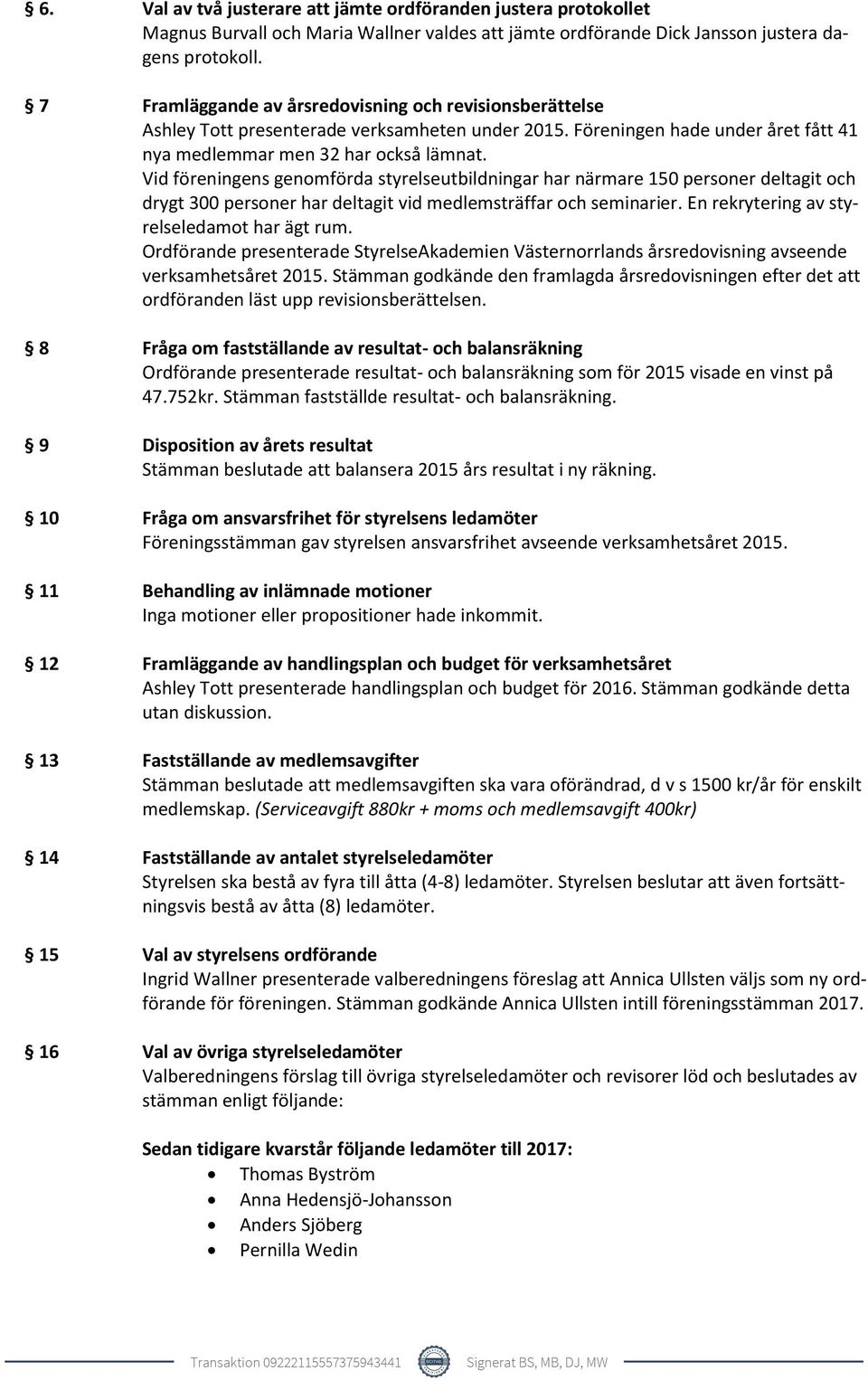 Vid föreningens genomförda styrelseutbildningar har närmare 150 personer deltagit och drygt 300 personer har deltagit vid medlemsträffar och seminarier. En rekrytering av styrelseledamot har ägt rum.