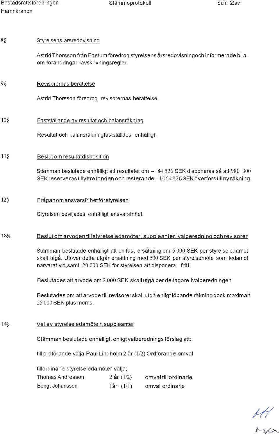 11 Beslut om resultatdisposition Stämman beslutade enhälligt att resultatet om - 84 52 SEK disponeras så att 980 300 SEK reserveras tillyttre fonden och resterande - 104 82 SEK överförs till ny