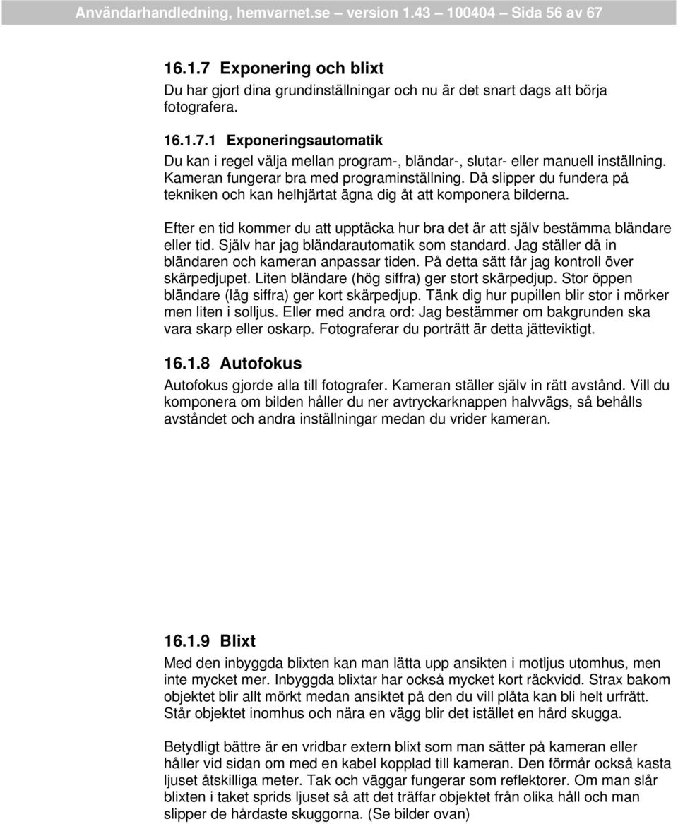 Efter en tid kommer du att upptäcka hur bra det är att själv bestämma bländare eller tid. Själv har jag bländarautomatik som standard. Jag ställer då in bländaren och kameran anpassar tiden.