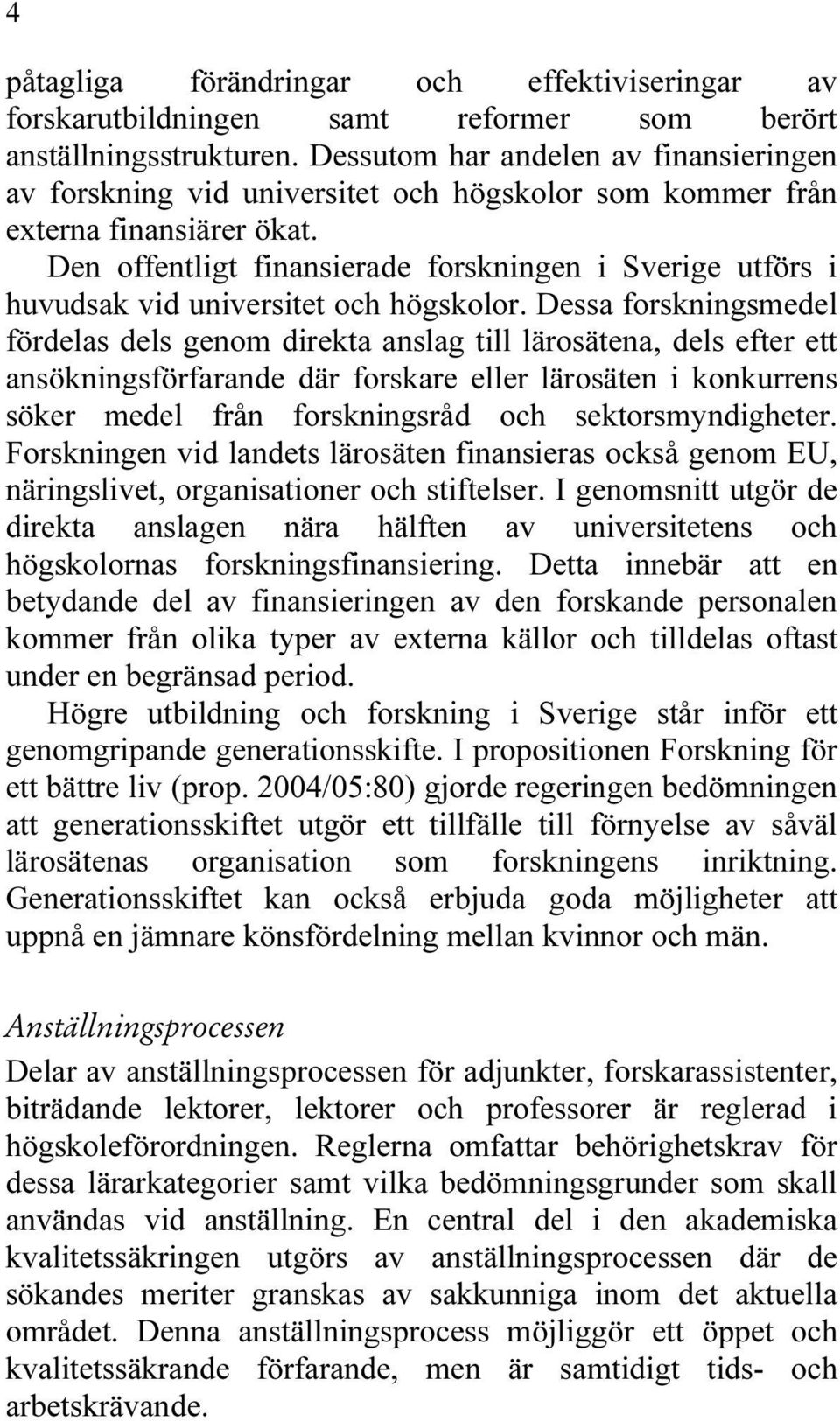 Den offentligt finansierade forskningen i Sverige utförs i huvudsak vid universitet och högskolor.