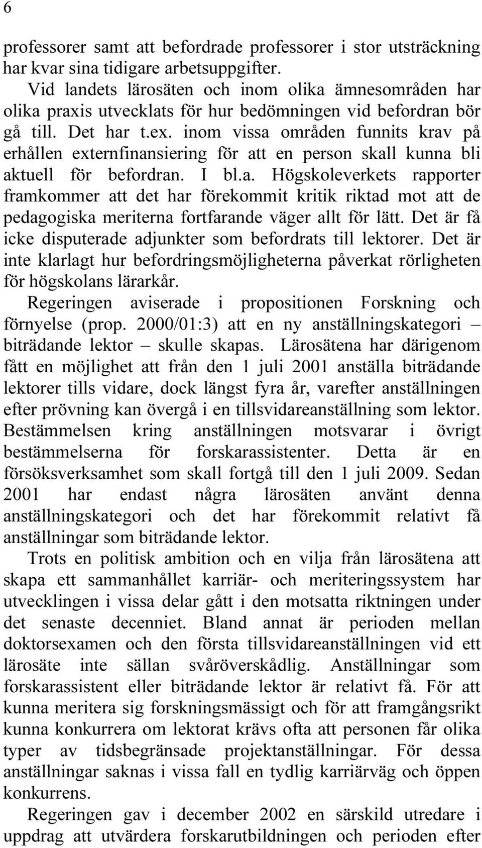 inom vissa områden funnits krav på erhållen externfinansiering för att en person skall kunna bli aktuell för befordran. I bl.a. Högskoleverkets rapporter framkommer att det har förekommit kritik riktad mot att de pedagogiska meriterna fortfarande väger allt för lätt.