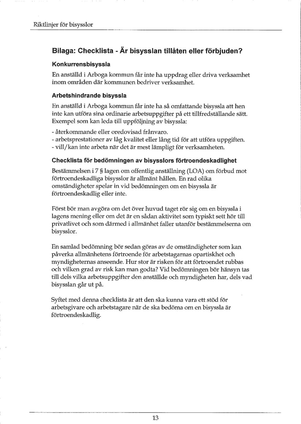 Exempel som kan leda till uppföljning av bisyssla: - återkommande eller oredovisad frånvaro. - arbetsprestationer av låg kvalitet eller lång tid för att utföra uppgiften.