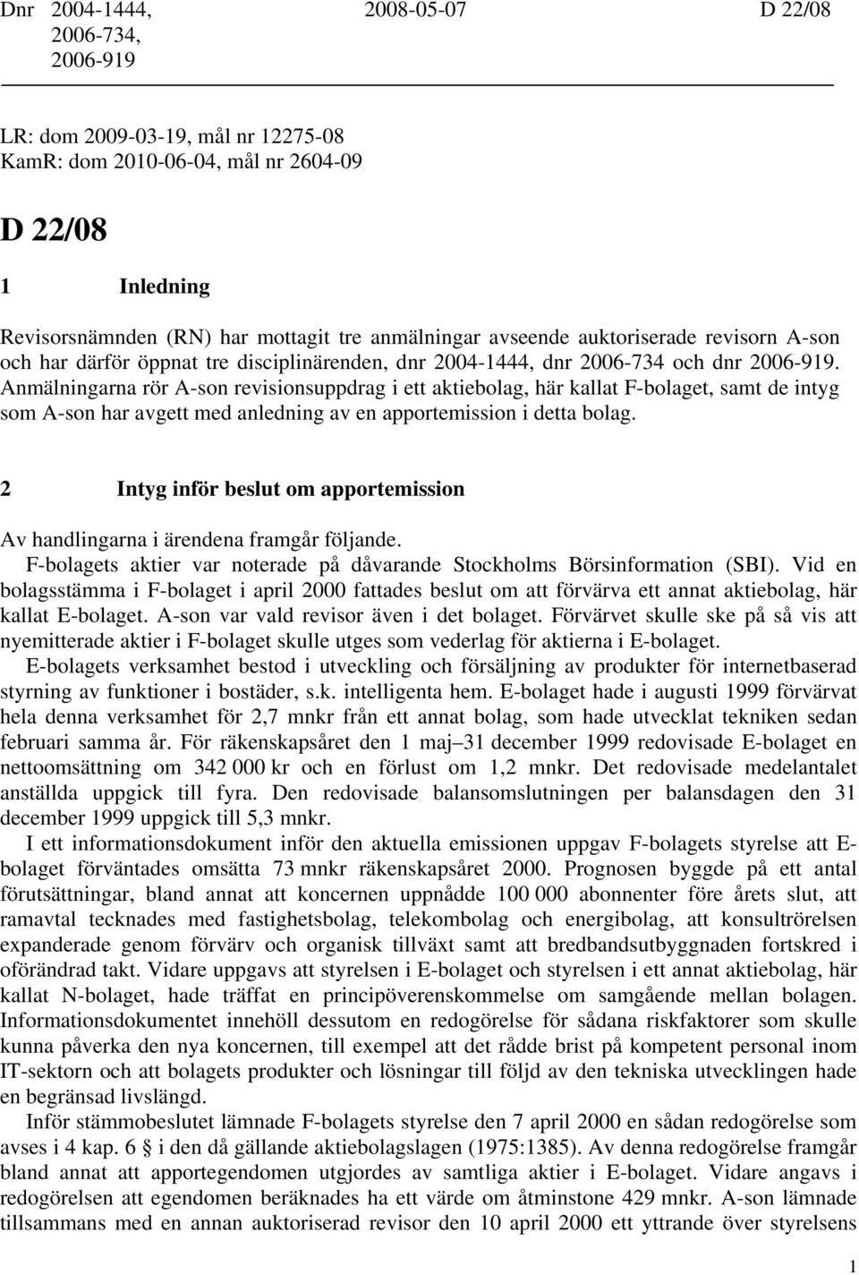 Anmälningarna rör A-son revisionsuppdrag i ett aktiebolag, här kallat F-bolaget, samt de intyg som A-son har avgett med anledning av en apportemission i detta bolag.