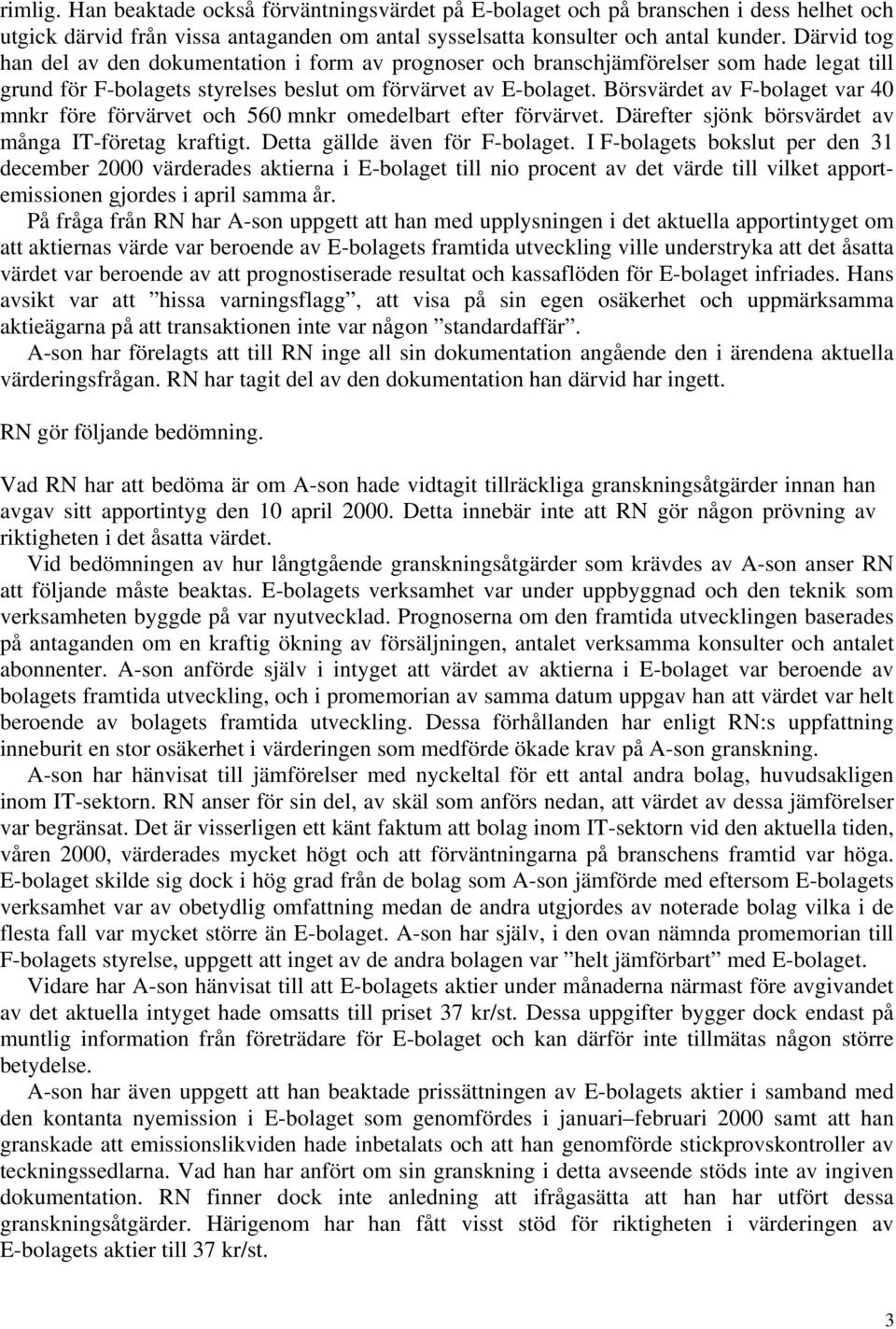 Börsvärdet av F-bolaget var 40 mnkr före förvärvet och 560 mnkr omedelbart efter förvärvet. Därefter sjönk börsvärdet av många IT-företag kraftigt. Detta gällde även för F-bolaget.