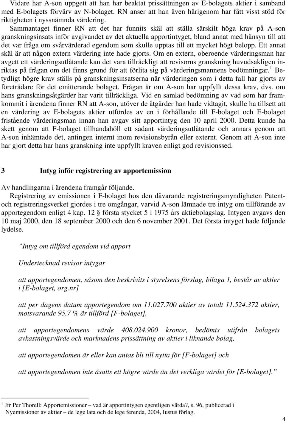 Sammantaget finner RN att det har funnits skäl att ställa särskilt höga krav på A-son granskningsinsats inför avgivandet av det aktuella apportintyget, bland annat med hänsyn till att det var fråga