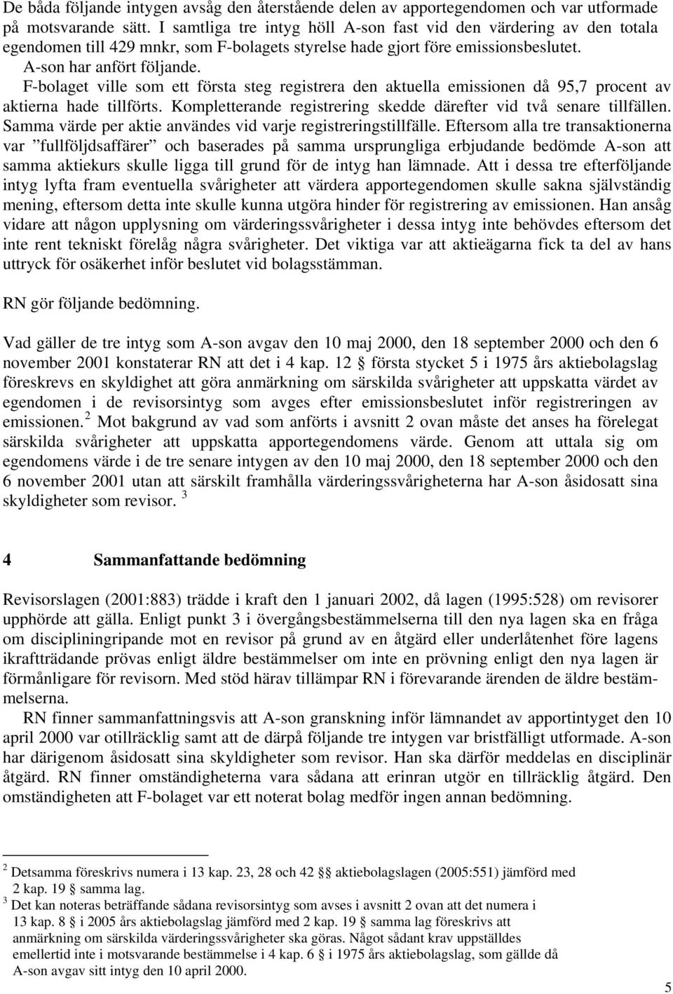 F-bolaget ville som ett första steg registrera den aktuella emissionen då 95,7 procent av aktierna hade tillförts. Kompletterande registrering skedde därefter vid två senare tillfällen.