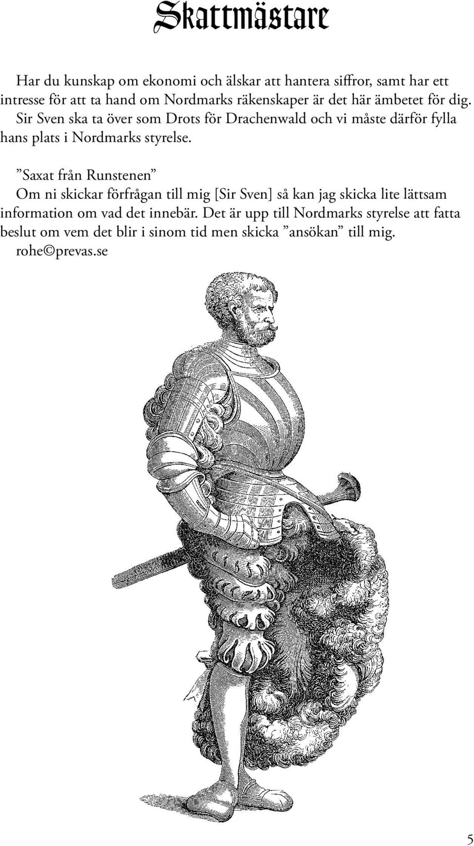 Sir Sven ska ta över som Drots för Drachenwald och vi måste därför fylla hans plats i Nordmarks styrelse.