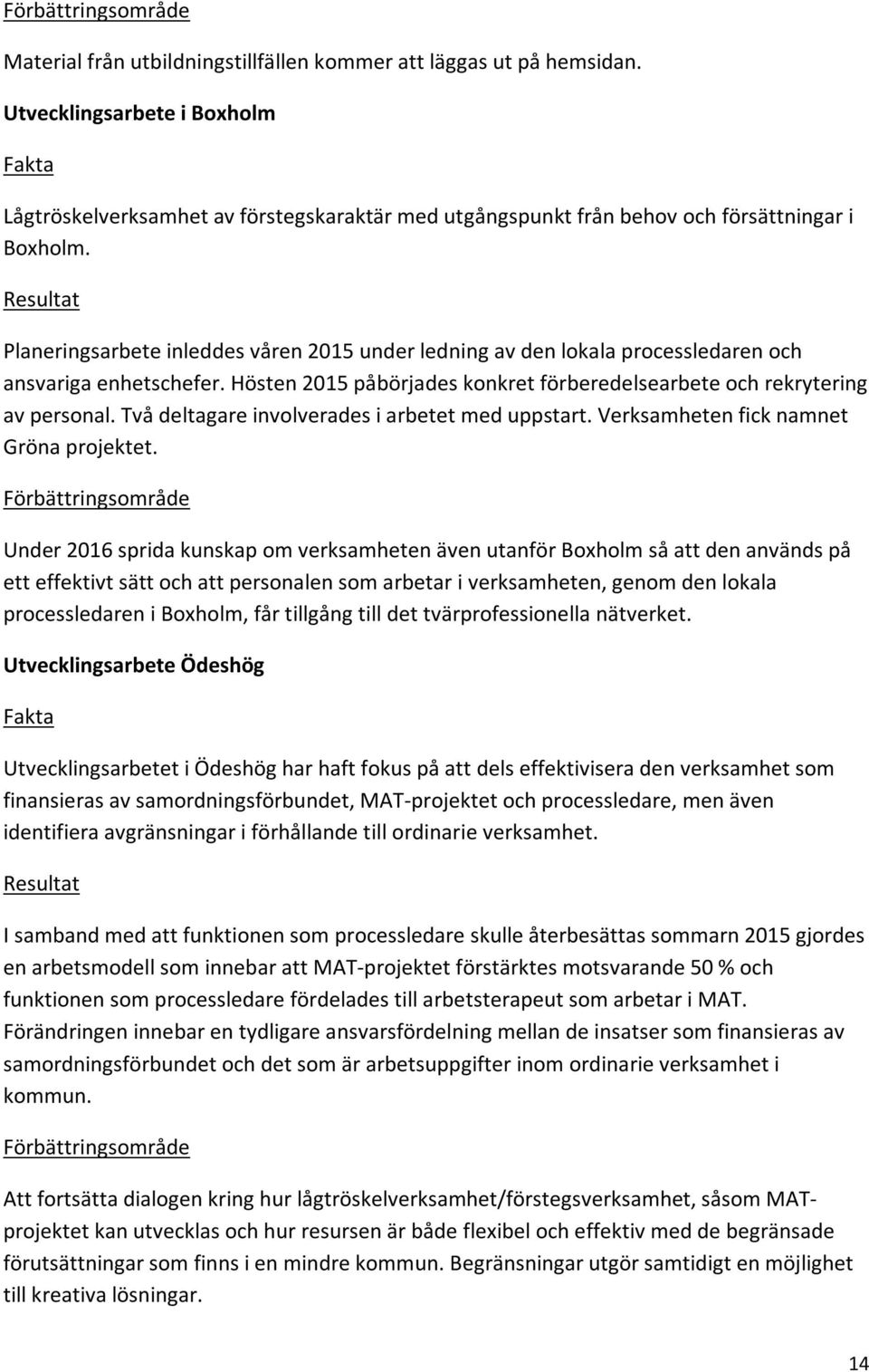 Planeringsarbete inleddes våren 2015 under ledning av den lokala processledaren och ansvariga enhetschefer. Hösten 2015 påbörjades konkret förberedelsearbete och rekrytering av personal.