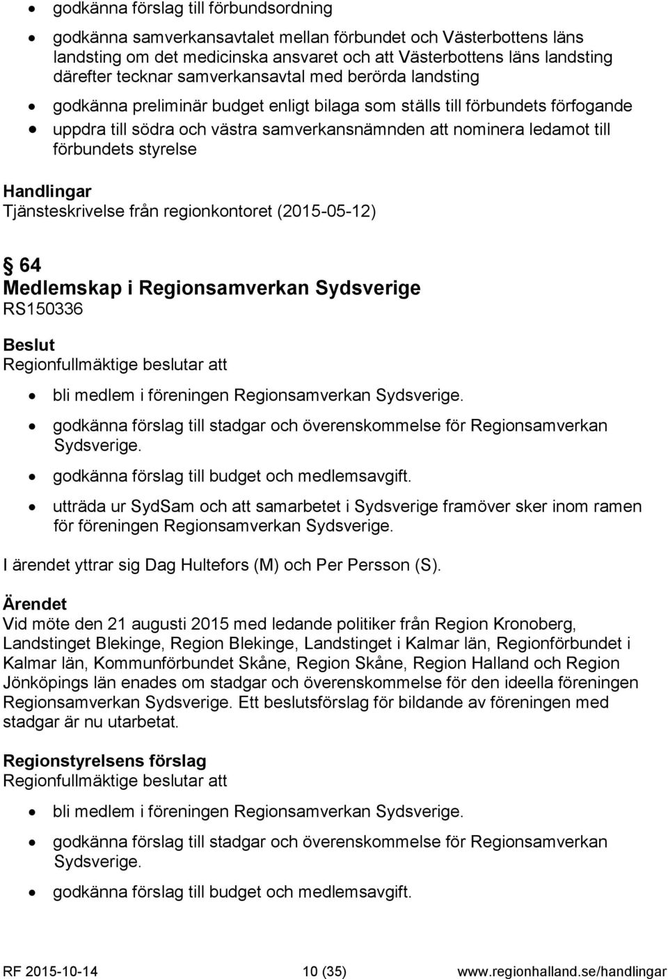 förbundets styrelse Handlingar Tjänsteskrivelse från regionkontoret (2015-05-12) 64 Medlemskap i Regionsamverkan Sydsverige RS150336 Beslut bli medlem i föreningen Regionsamverkan Sydsverige.