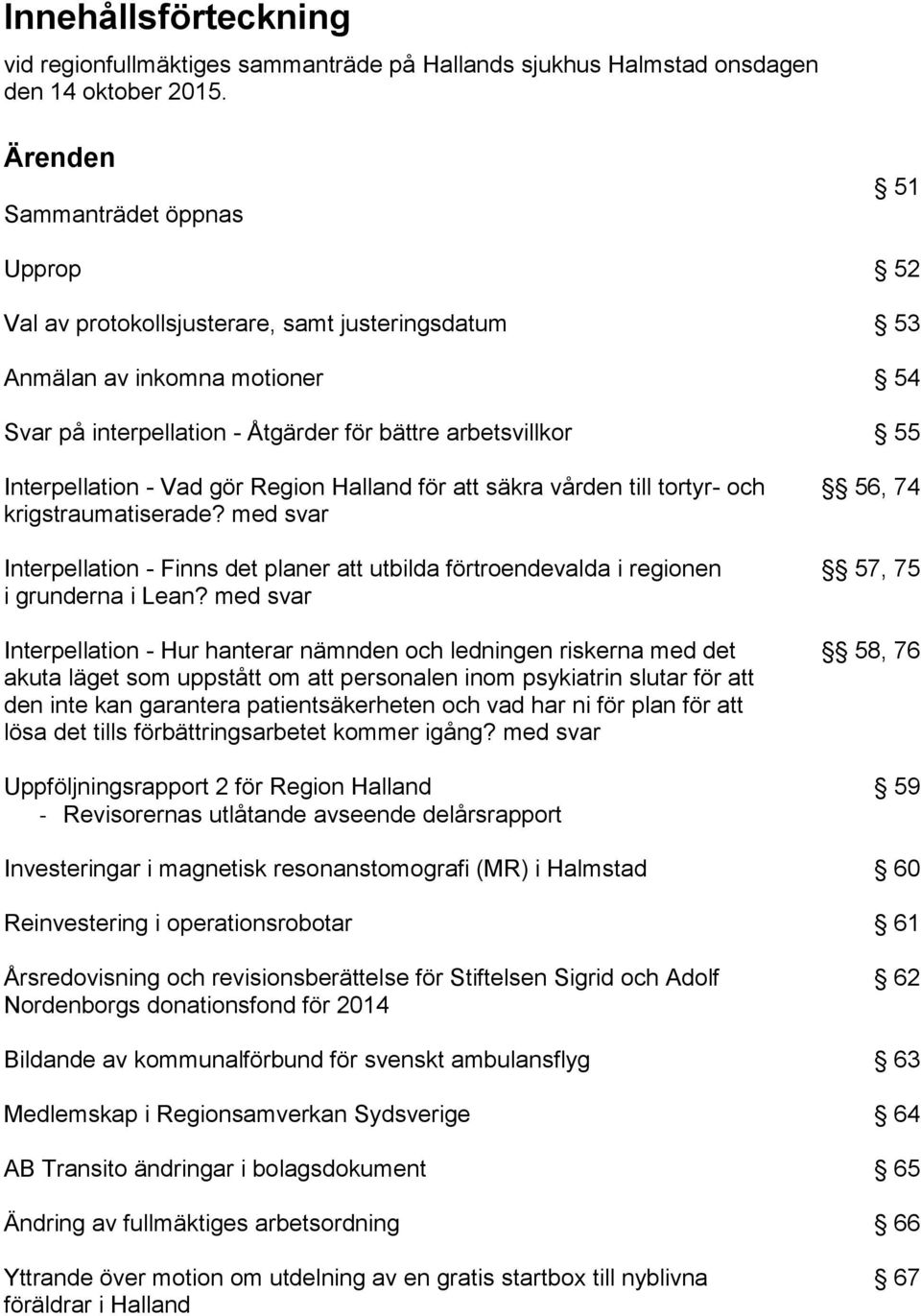 Interpellation - Vad gör Region Halland för att säkra vården till tortyr- och krigstraumatiserade? med svar Interpellation - Finns det planer att utbilda förtroendevalda i regionen i grunderna i Lean?