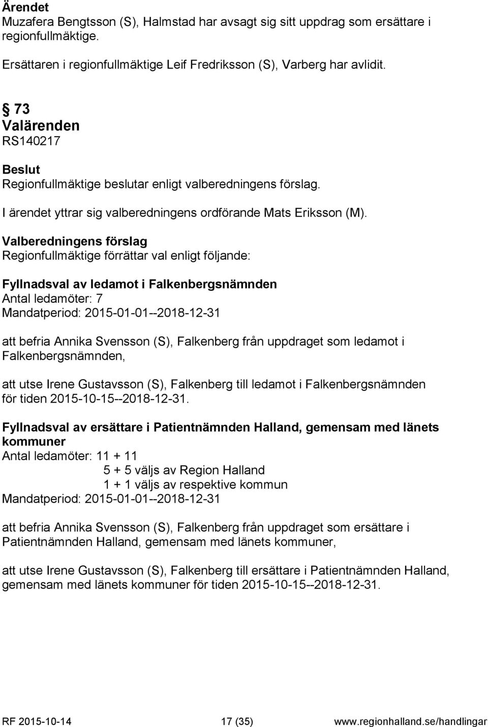 Valberedningens förslag Regionfullmäktige förrättar val enligt följande: Fyllnadsval av ledamot i Falkenbergsnämnden Antal ledamöter: 7 Mandatperiod: 2015-01-01--2018-12-31 att befria Annika Svensson