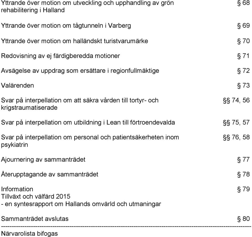 56 Svar på interpellation om utbildning i Lean till förtroendevalda 75, 57 Svar på interpellation om personal och patientsäkerheten inom psykiatrin 76, 58 Ajournering av sammanträdet 77