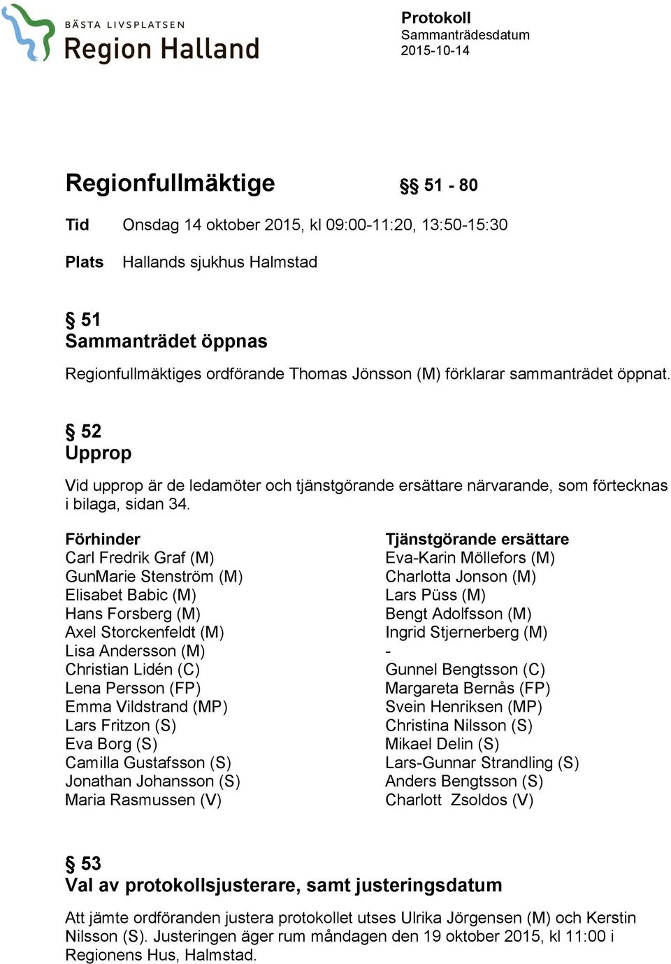Förhinder Tjänstgörande ersättare Carl Fredrik Graf (M) Eva-Karin Möllefors (M) GunMarie Stenström (M) Charlotta Jonson (M) Elisabet Babic (M) Lars Püss (M) Hans Forsberg (M) Bengt Adolfsson (M) Axel