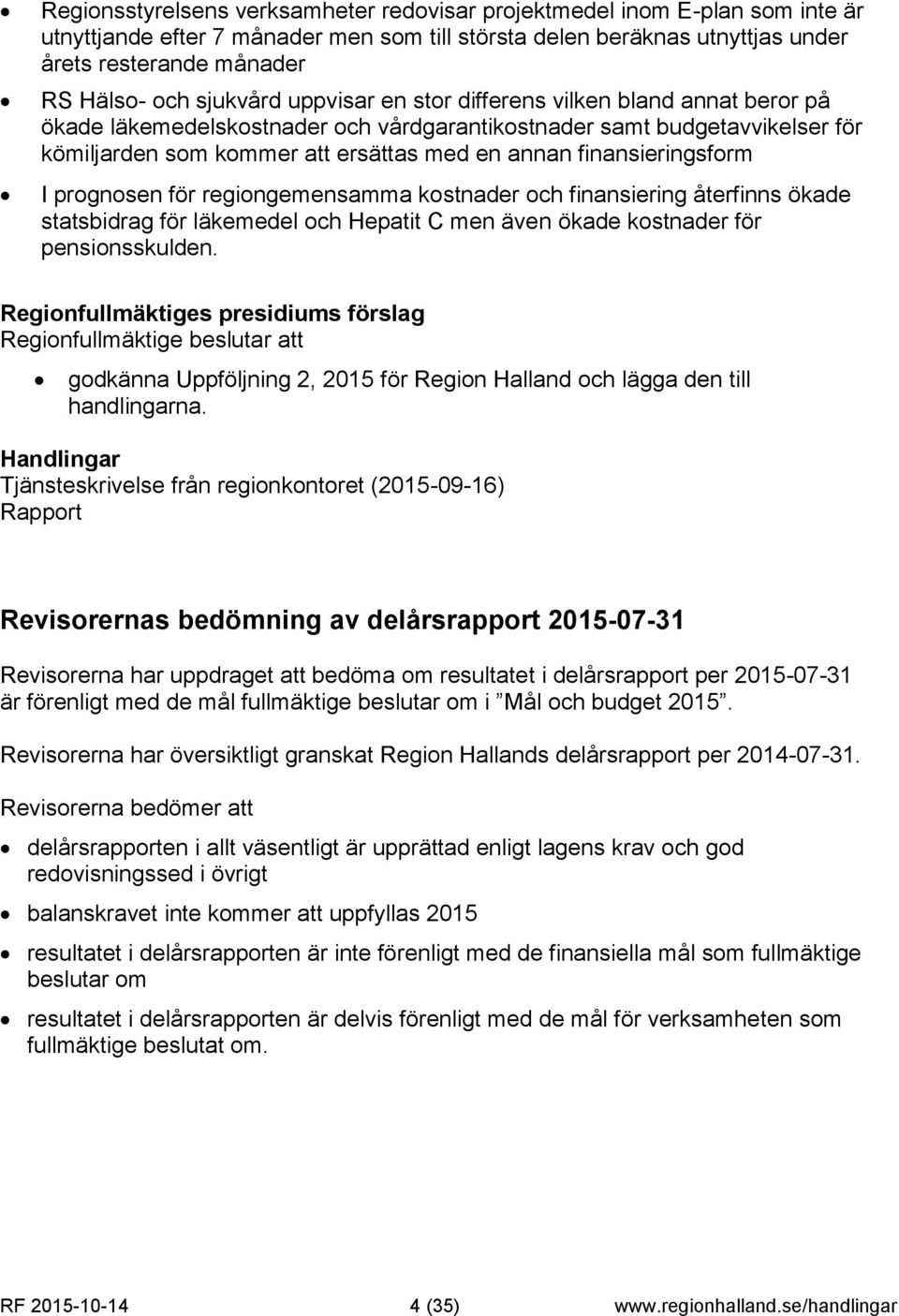 finansieringsform I prognosen för regiongemensamma kostnader och finansiering återfinns ökade statsbidrag för läkemedel och Hepatit C men även ökade kostnader för pensionsskulden.