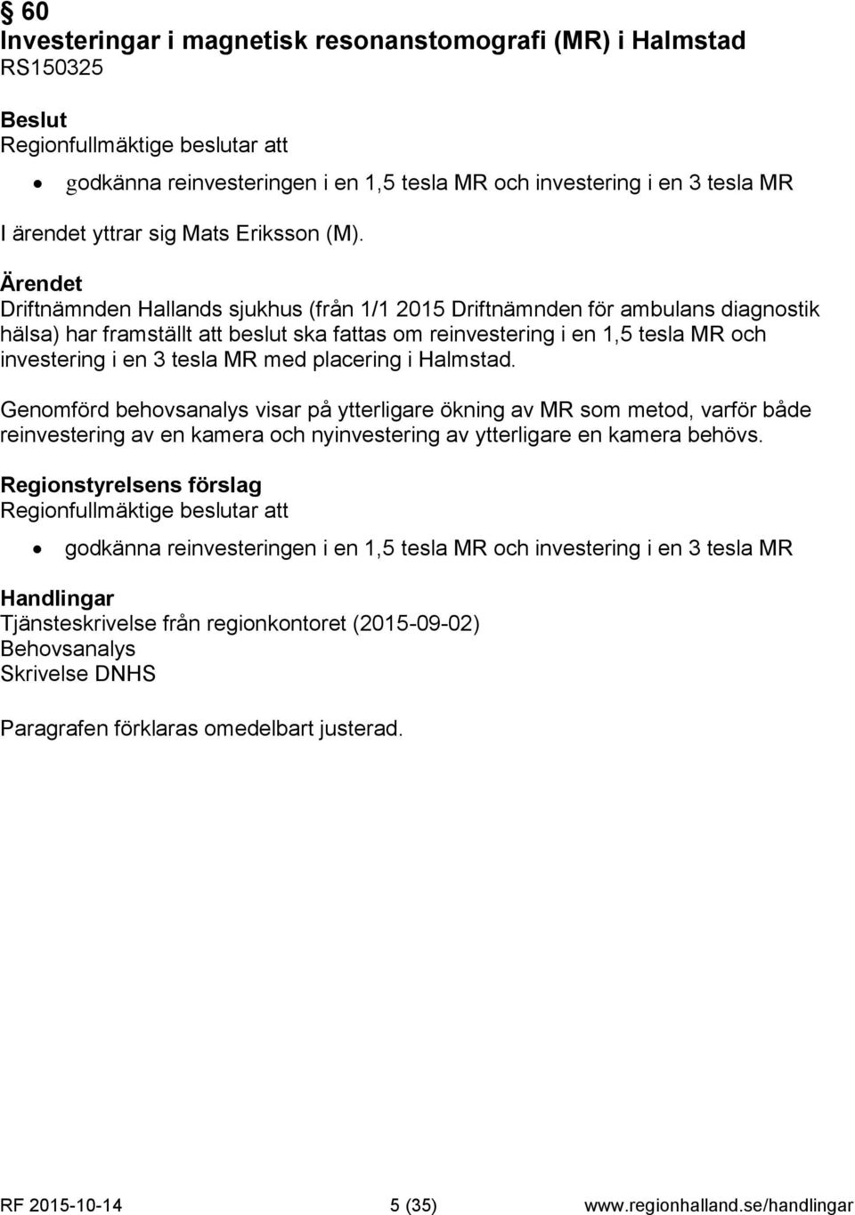 MR med placering i Halmstad. Genomförd behovsanalys visar på ytterligare ökning av MR som metod, varför både reinvestering av en kamera och nyinvestering av ytterligare en kamera behövs.