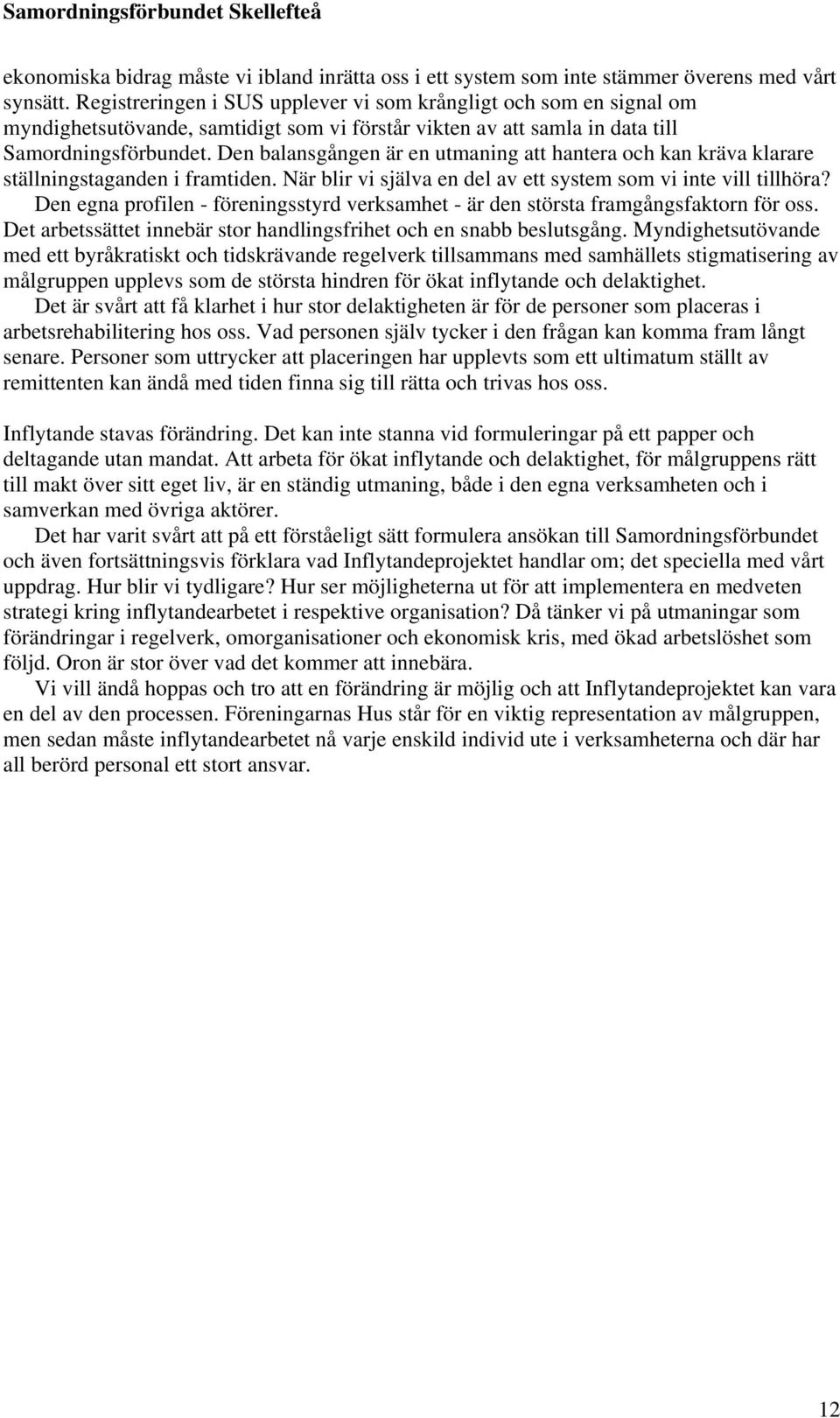 Den balansgången är en utmaning att hantera och kan kräva klarare ställningstaganden i framtiden. När blir vi själva en del av ett system som vi inte vill tillhöra?