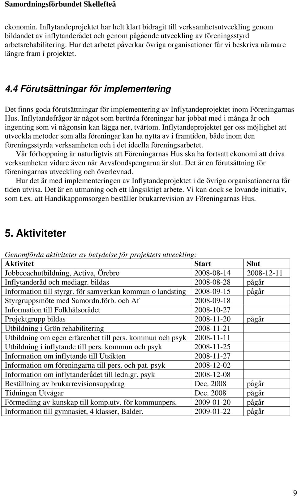 4 Förutsättningar för implementering Det finns goda förutsättningar för implementering av Inflytandeprojektet inom Föreningarnas Hus.