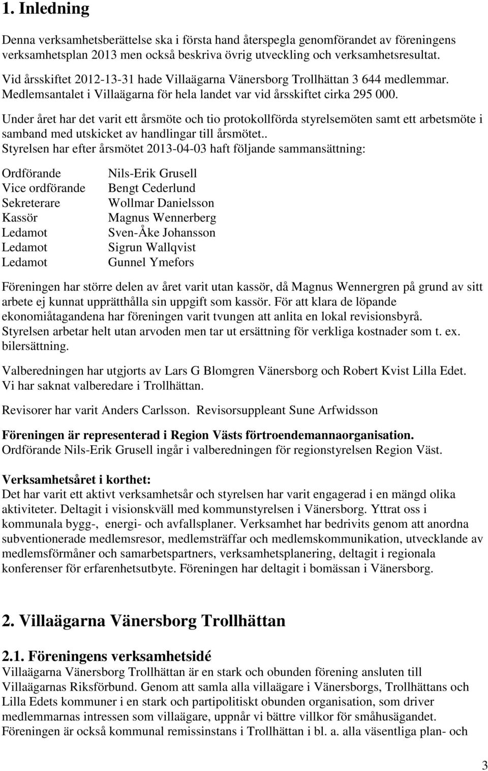 Under året har det varit ett årsmöte och tio protokollförda styrelsemöten samt ett arbetsmöte i samband med utskicket av handlingar till årsmötet.