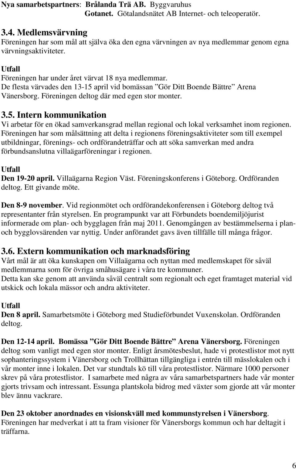 De flesta värvades den 13-15 april vid bomässan Gör Ditt Boende Bättre Arena Vänersborg. Föreningen deltog där med egen stor monter. 3.5. Intern kommunikation Vi arbetar för en ökad samverkansgrad mellan regional och lokal verksamhet inom regionen.