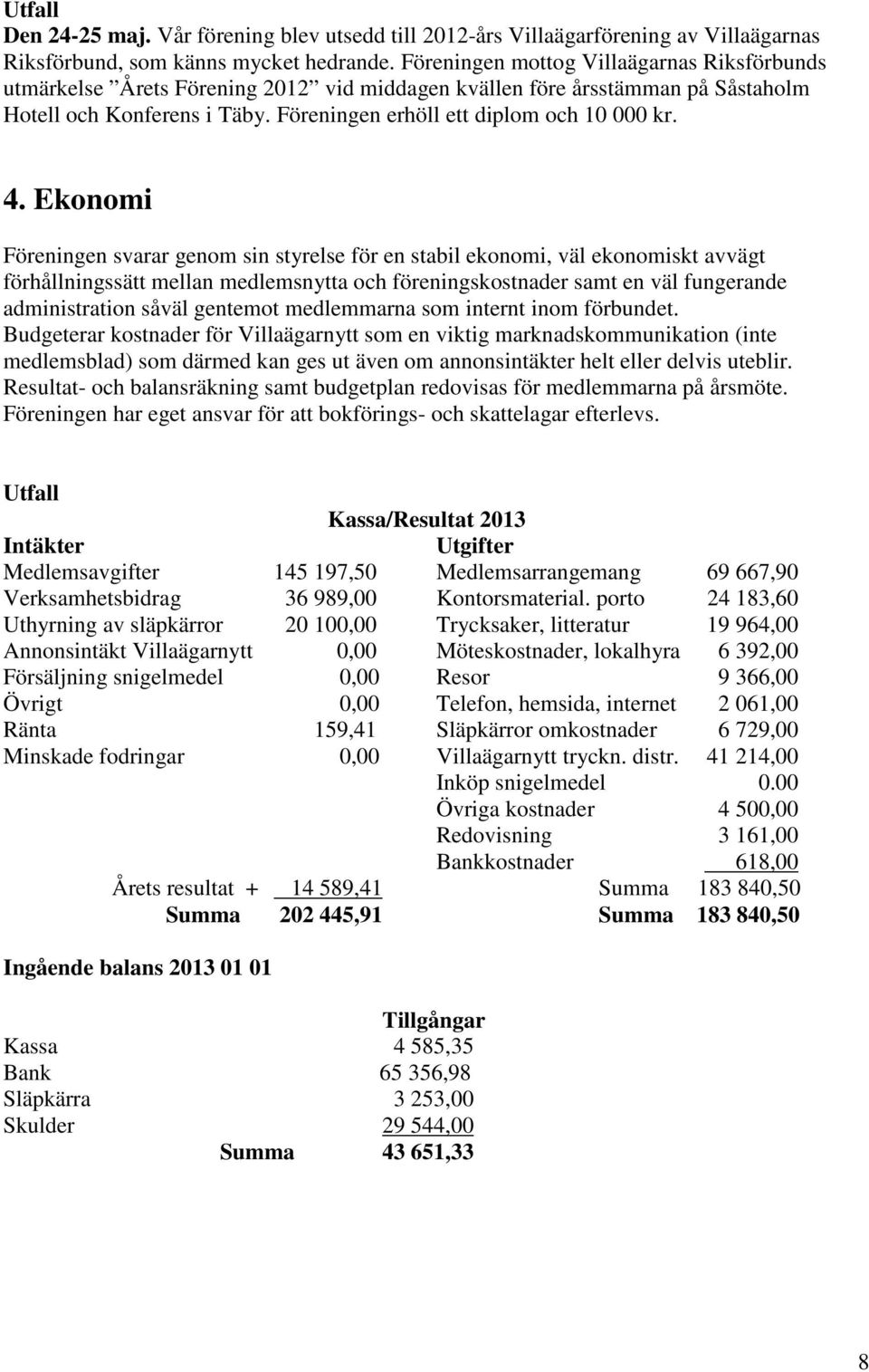 Ekonomi Föreningen svarar genom sin styrelse för en stabil ekonomi, väl ekonomiskt avvägt förhållningssätt mellan medlemsnytta och föreningskostnader samt en väl fungerande administration såväl