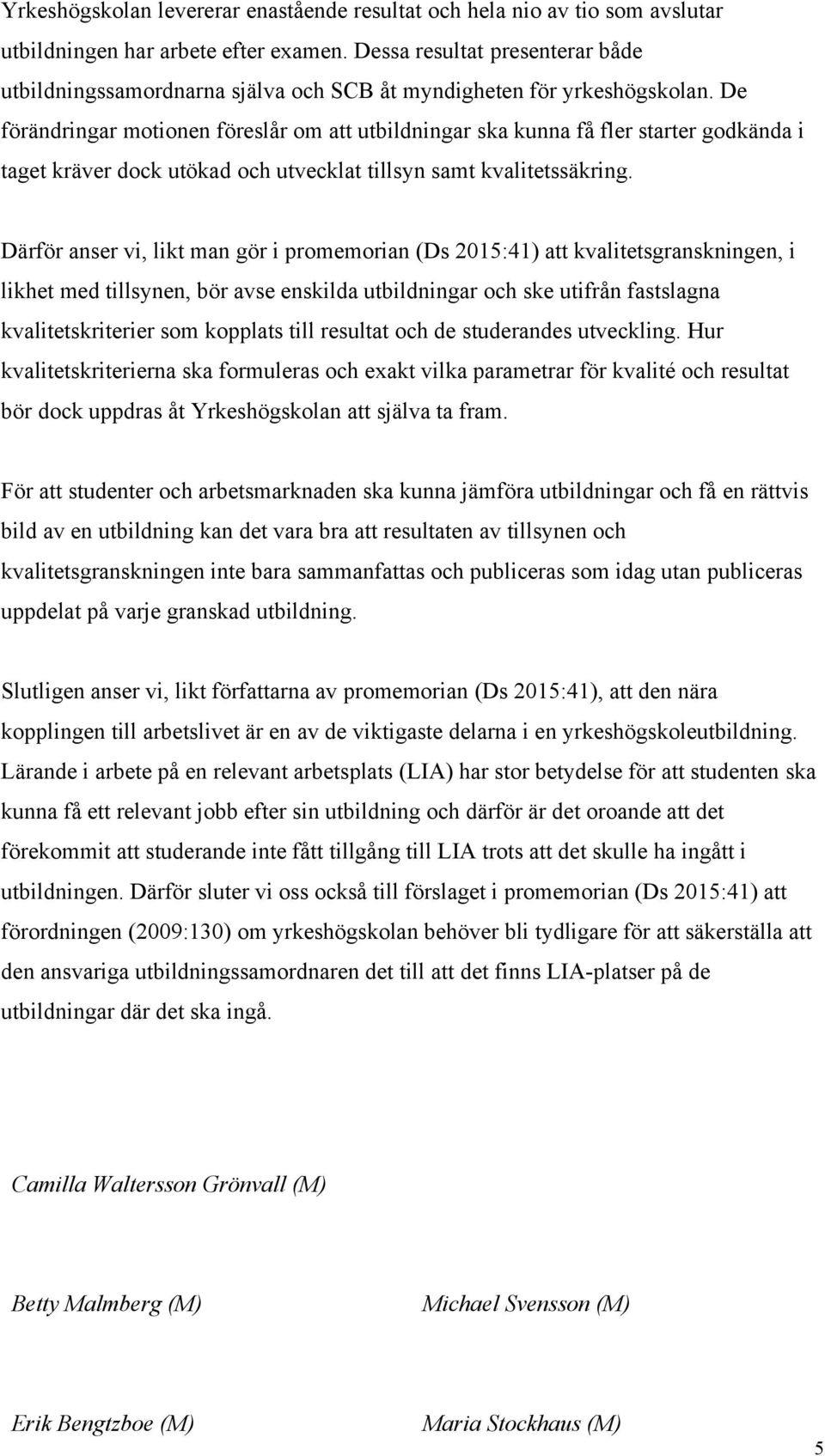 De förändringar motionen föreslår om att utbildningar ska kunna få fler starter godkända i taget kräver dock utökad och utvecklat tillsyn samt kvalitetssäkring.