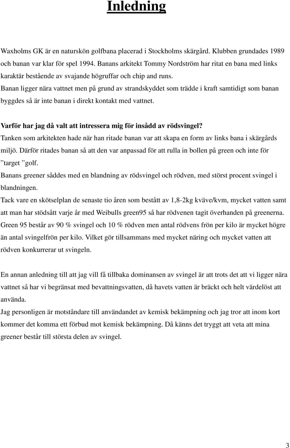 Banan ligger nära vattnet men på grund av strandskyddet som trädde i kraft samtidigt som banan byggdes så är inte banan i direkt kontakt med vattnet.