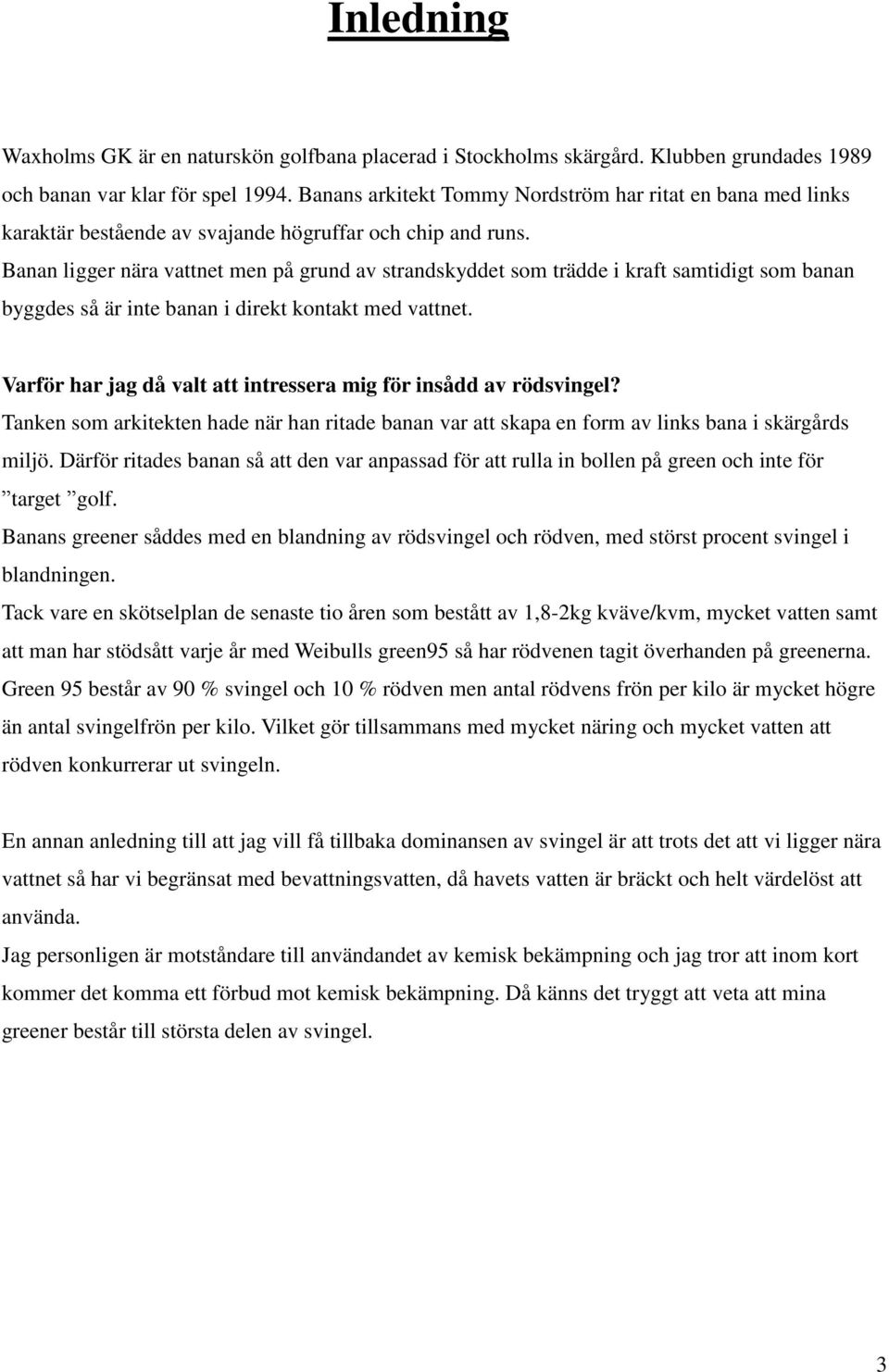 Banan ligger nära vattnet men på grund av strandskyddet som trädde i kraft samtidigt som banan byggdes så är inte banan i direkt kontakt med vattnet.