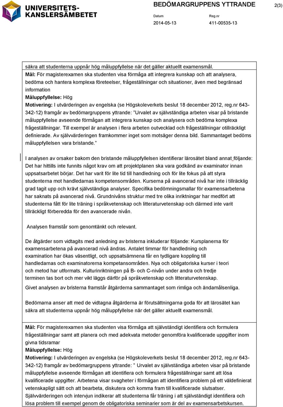 och bedöma komplexa frågeställningar. Till exempel är analysen i flera arbeten outvecklad och frågeställningar otillräckligt definierade. Av självvärderingen framkommer inget som motsäger denna bild.