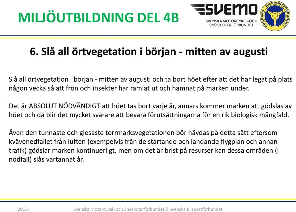 Det är ABSOLUT NÖDVÄNDIGT att höet tas bort varje år, annars kommer marken att gödslas av höet och då blir det mycket svårare att bevara förutsättningarna för en rik biologisk