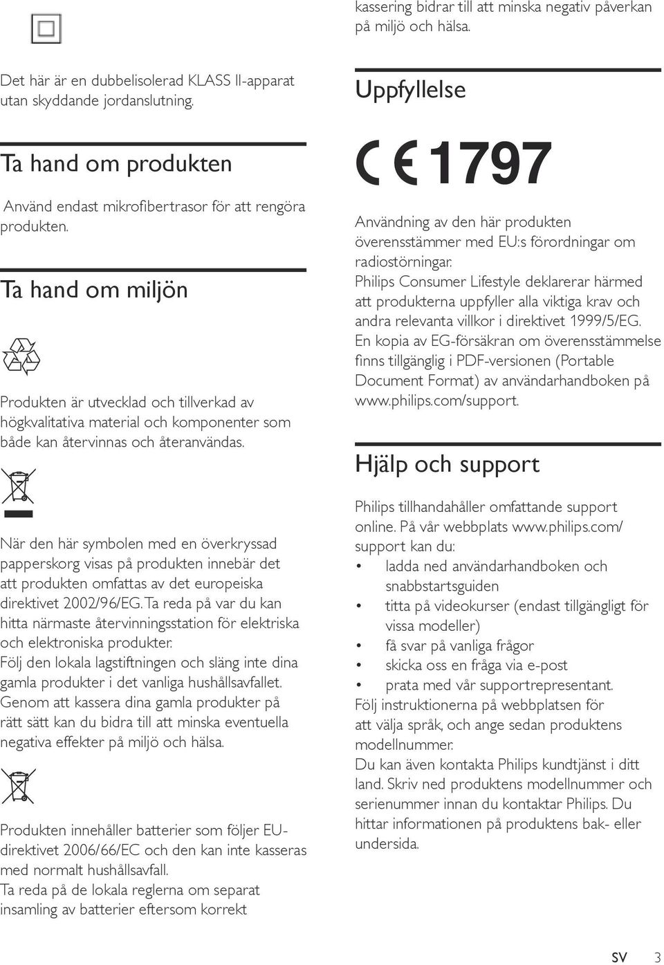 Ta hand om miljön Produkten är utvecklad och tillverkad av högkvalitativa material och komponenter som både kan återvinnas och återanvändas.