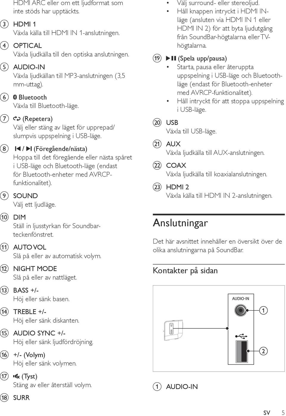 h / (Föregående/nästa) Hoppa till det föregående eller nästa spåret i USB-läge och Bluetooth-läge (endast för Bluetooth-enheter med AVRCPfunktionalitet). i SOUND Välj ett ljudläge.