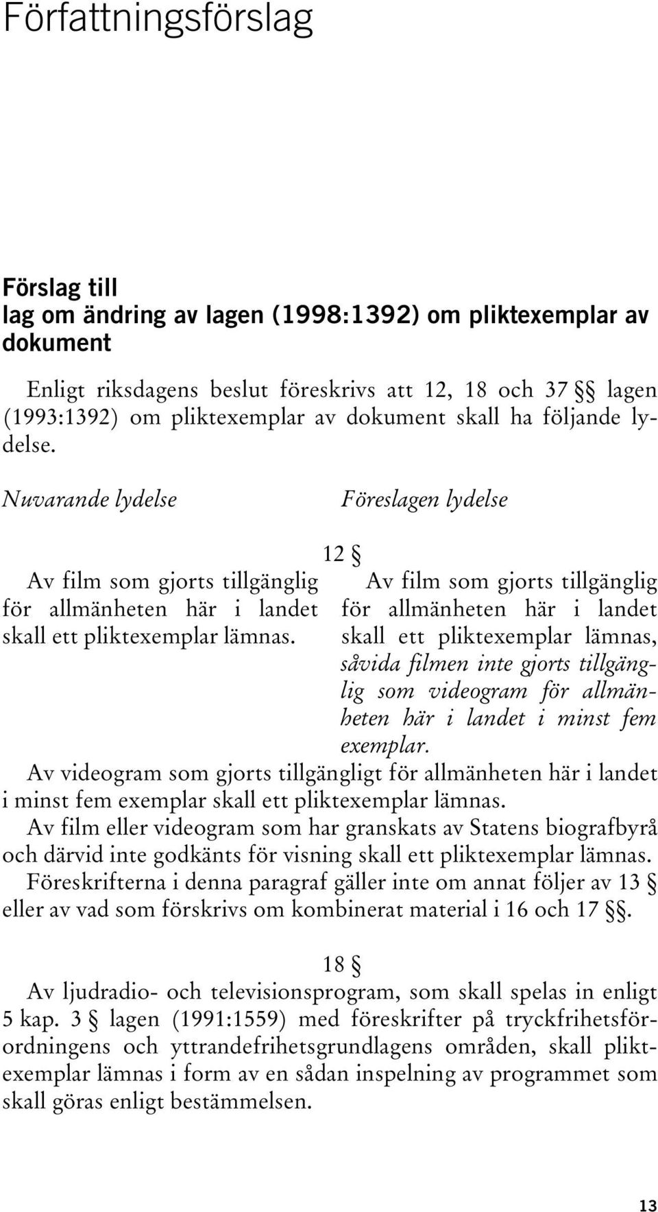 12 Av film som gjorts tillgänglig för allmänheten här i landet skall ett pliktexemplar lämnas, såvida filmen inte gjorts tillgänglig som videogram för allmänheten här i landet i minst fem exemplar.