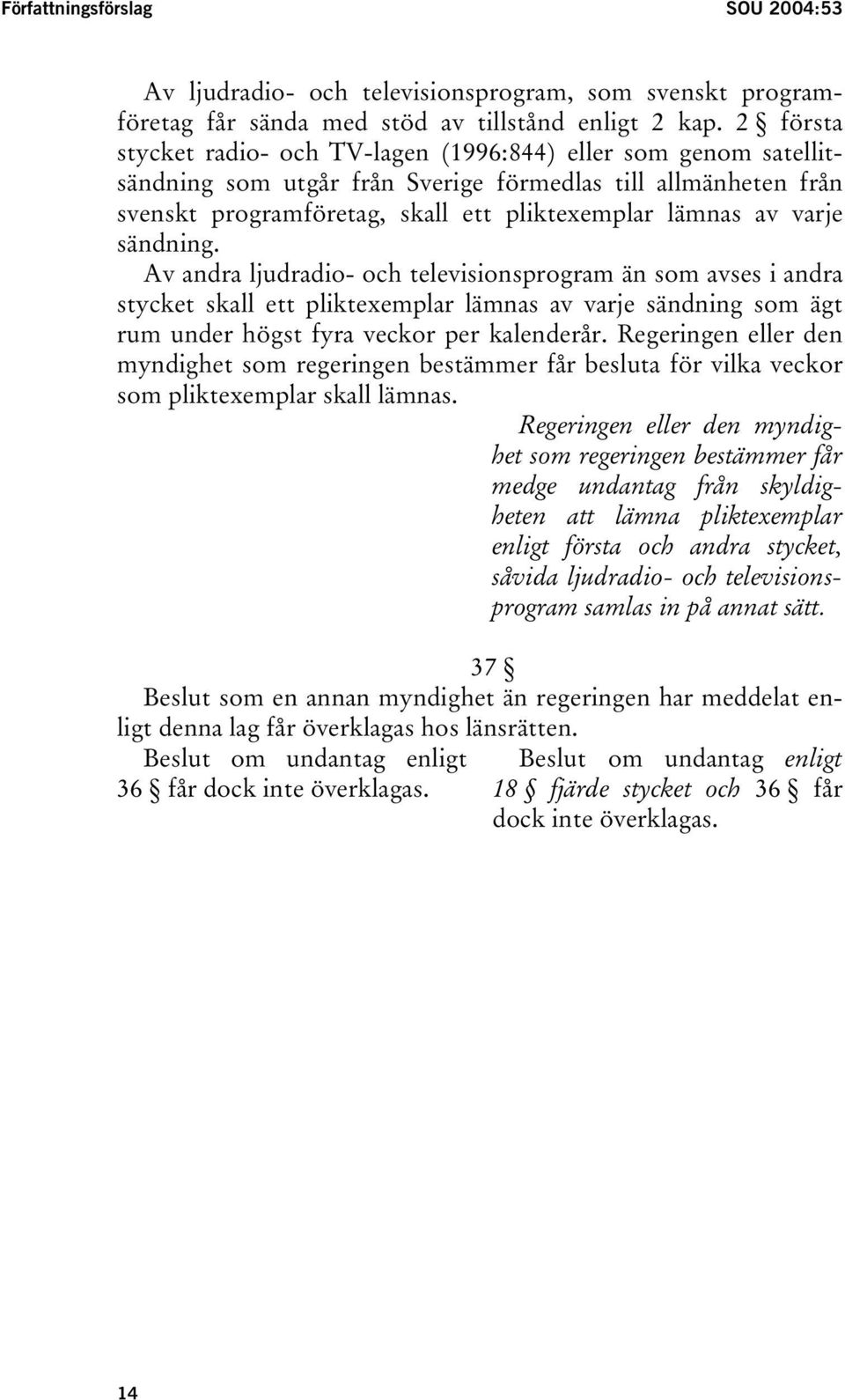 sändning. Av andra ljudradio- och televisionsprogram än som avses i andra stycket skall ett pliktexemplar lämnas av varje sändning som ägt rum under högst fyra veckor per kalenderår.