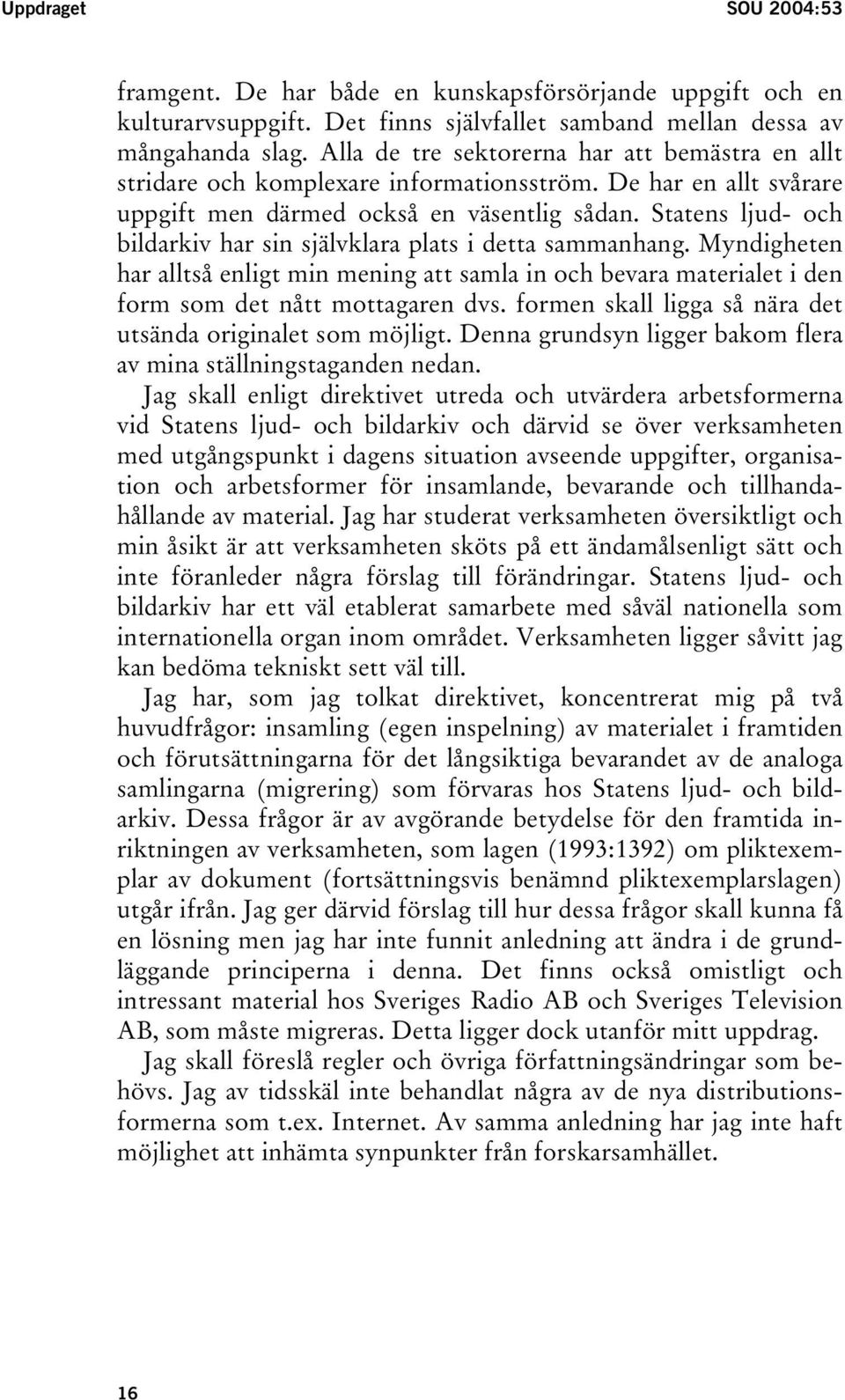 Statens ljud- och bildarkiv har sin självklara plats i detta sammanhang. Myndigheten har alltså enligt min mening att samla in och bevara materialet i den form som det nått mottagaren dvs.