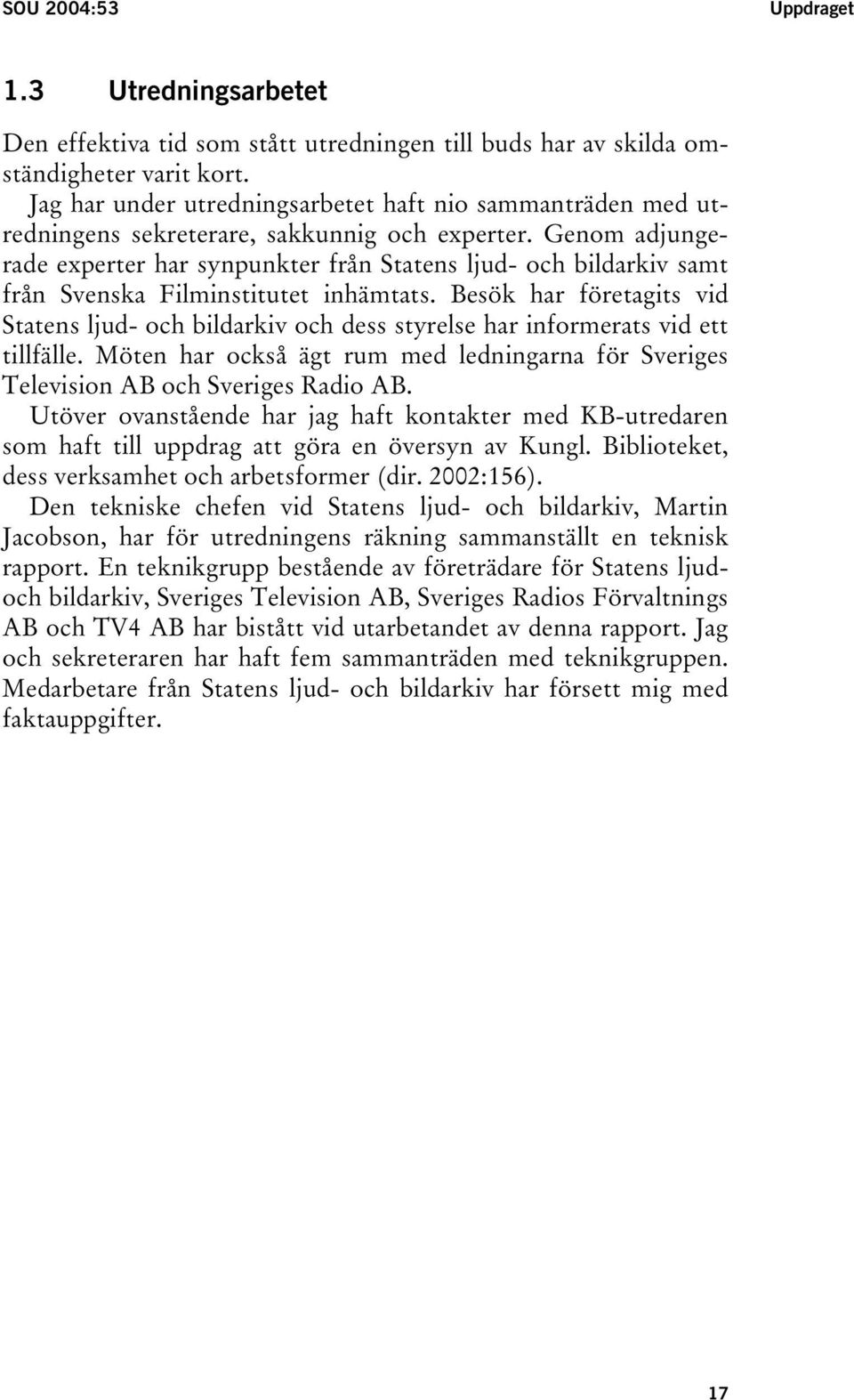 Genom adjungerade experter har synpunkter från Statens ljud- och bildarkiv samt från Svenska Filminstitutet inhämtats.