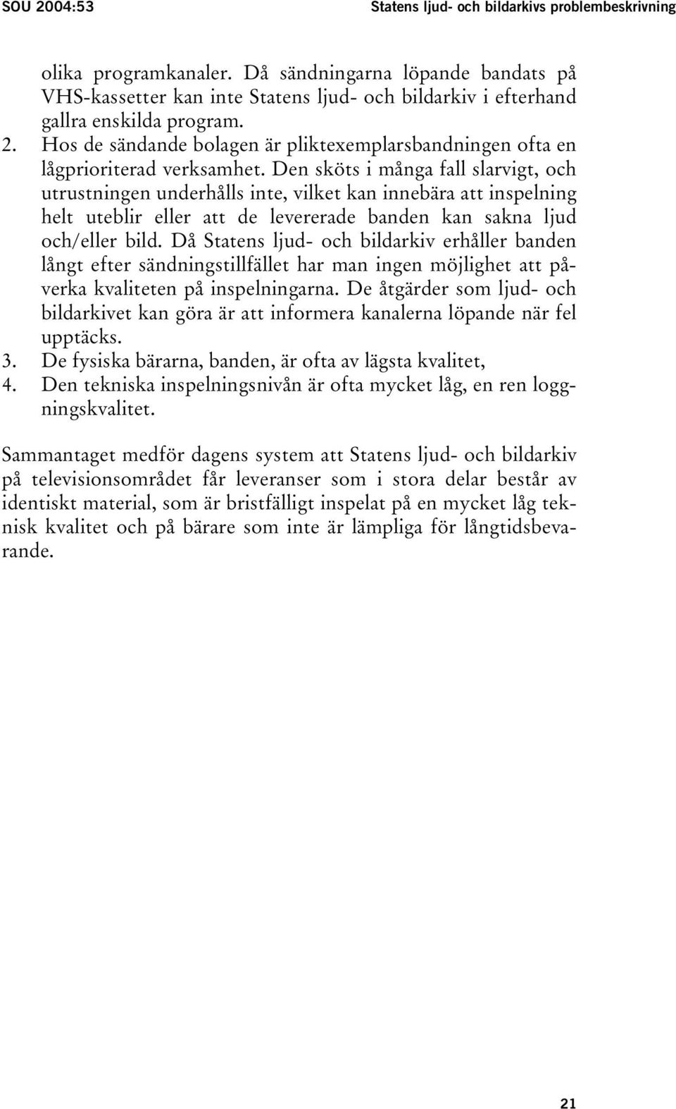 Hos de sändande bolagen är pliktexemplarsbandningen ofta en lågprioriterad verksamhet.