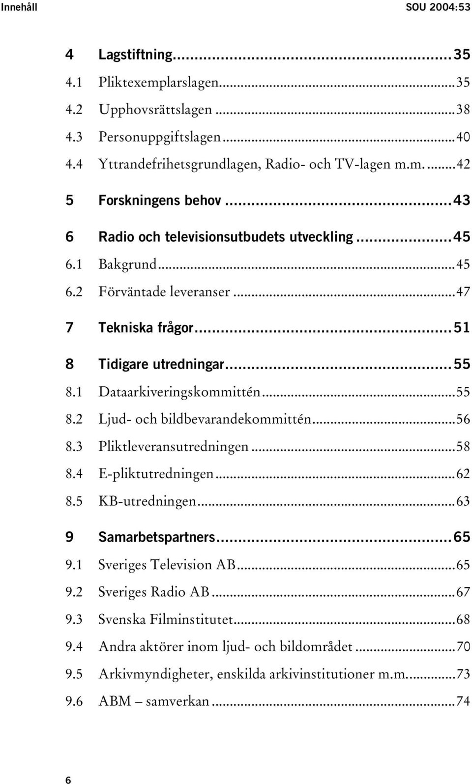..56 8.3 Pliktleveransutredningen...58 8.4 E-pliktutredningen...62 8.5 KB-utredningen...63 9 Samarbetspartners...65 9.1 Sveriges Television AB...65 9.2 Sveriges Radio AB...67 9.