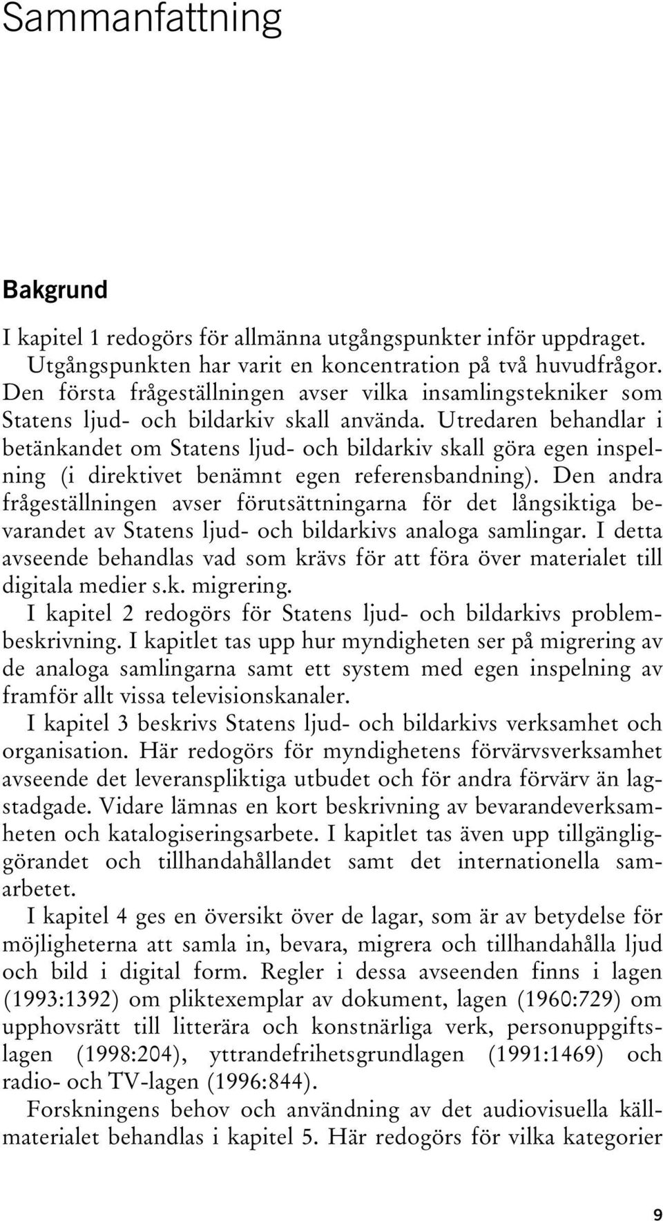 Utredaren behandlar i betänkandet om Statens ljud- och bildarkiv skall göra egen inspelning (i direktivet benämnt egen referensbandning).