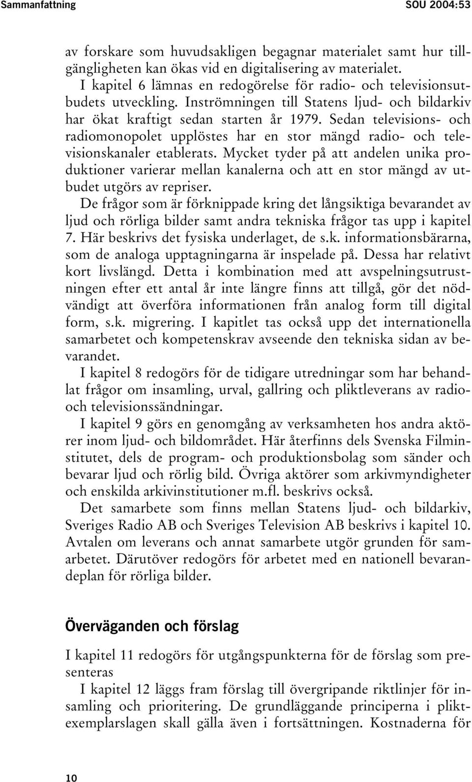 Sedan televisions- och radiomonopolet upplöstes har en stor mängd radio- och televisionskanaler etablerats.