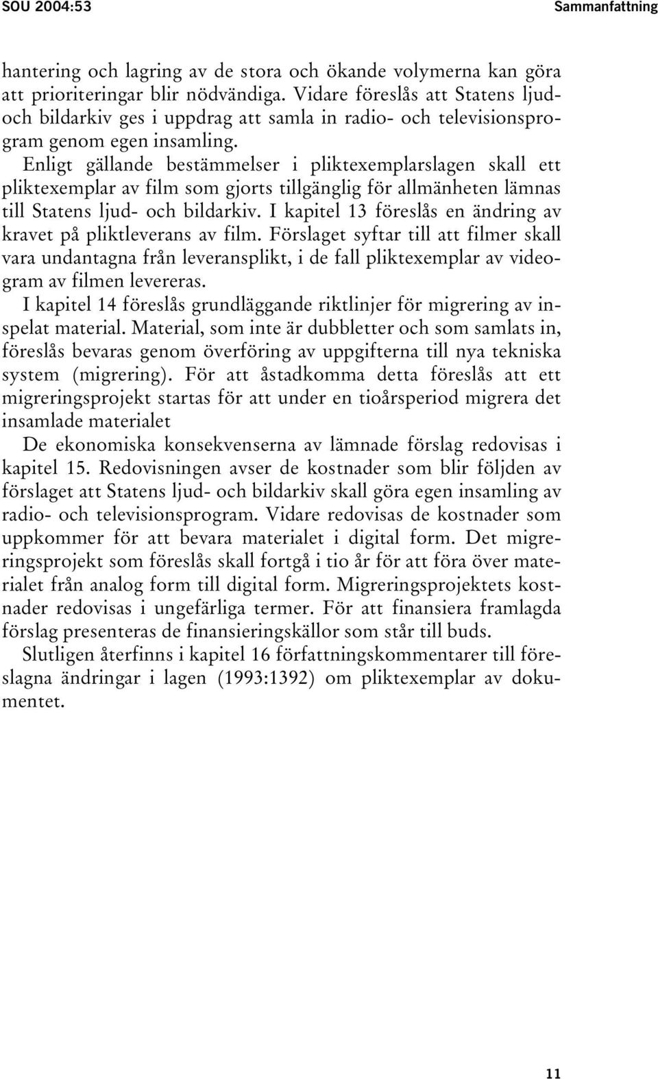 Enligt gällande bestämmelser i pliktexemplarslagen skall ett pliktexemplar av film som gjorts tillgänglig för allmänheten lämnas till Statens ljud- och bildarkiv.