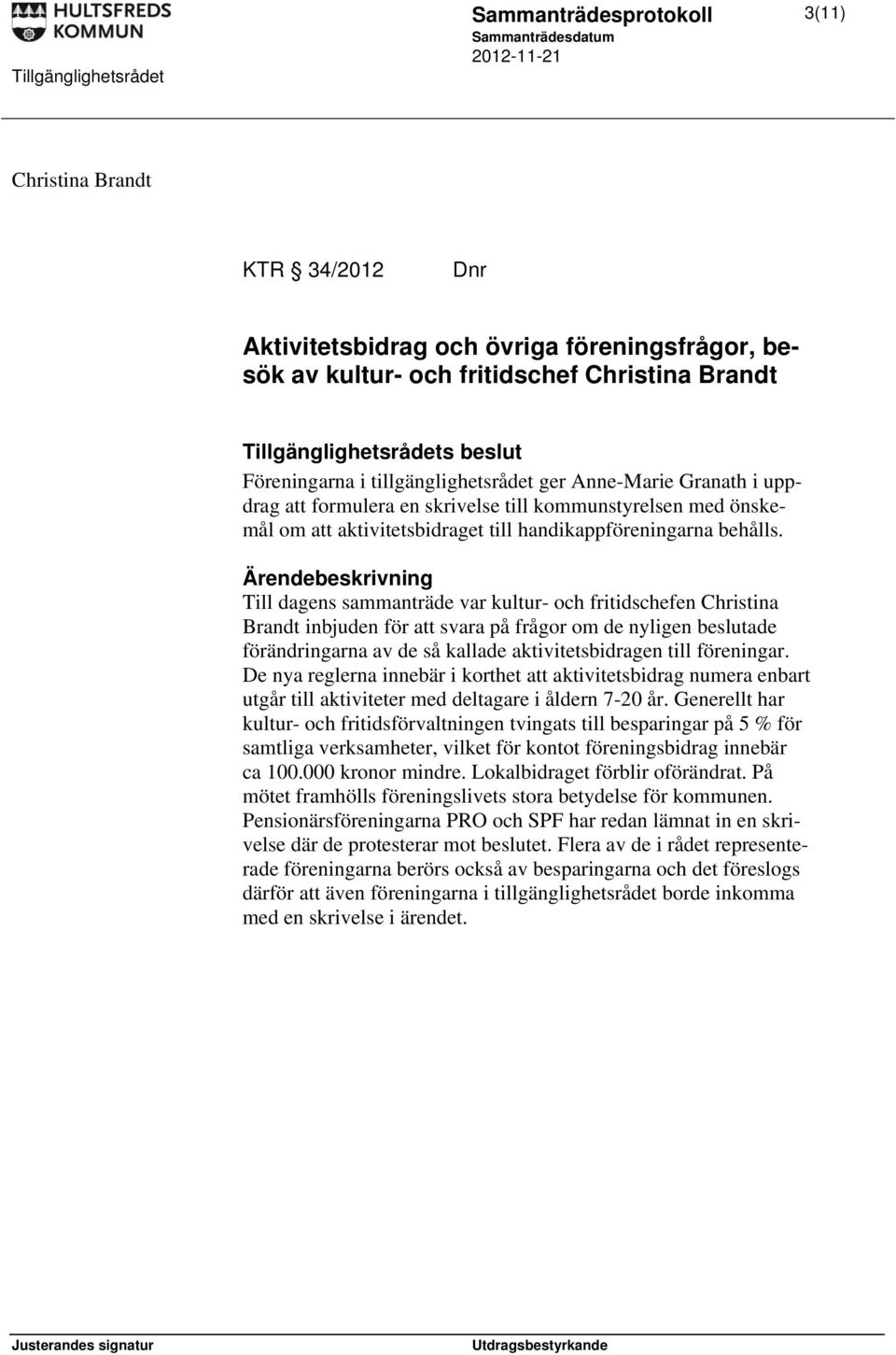 Till dagens sammanträde var kultur- och fritidschefen Christina Brandt inbjuden för att svara på frågor om de nyligen beslutade förändringarna av de så kallade aktivitetsbidragen till föreningar.