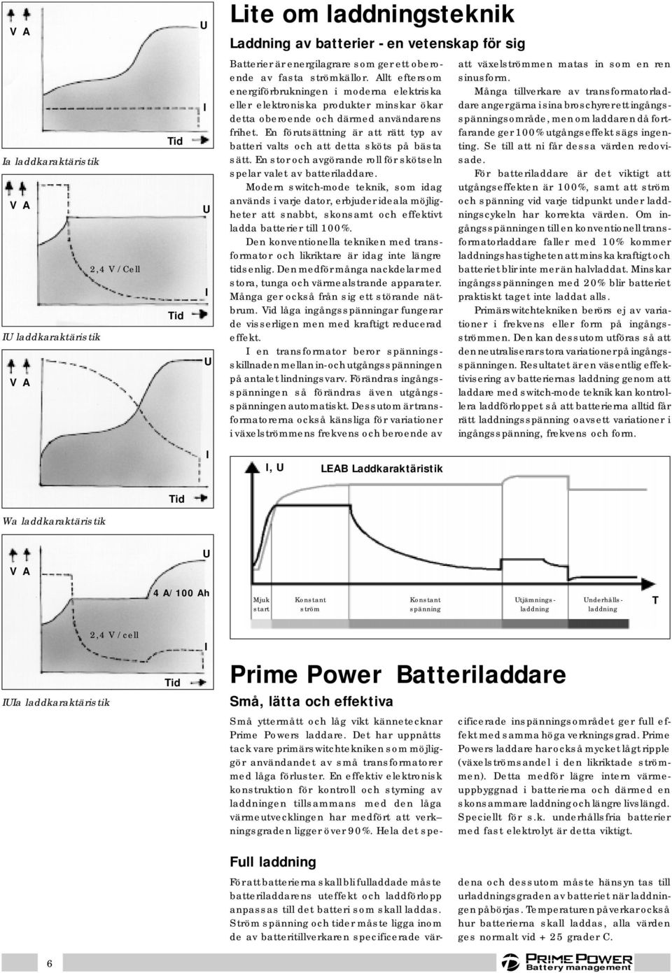 En förutsättning är att rätt typ av batteri valts och att detta sköts på bästa sätt. En stor och avgörande roll för skötseln spelar valet av batteriladdare.