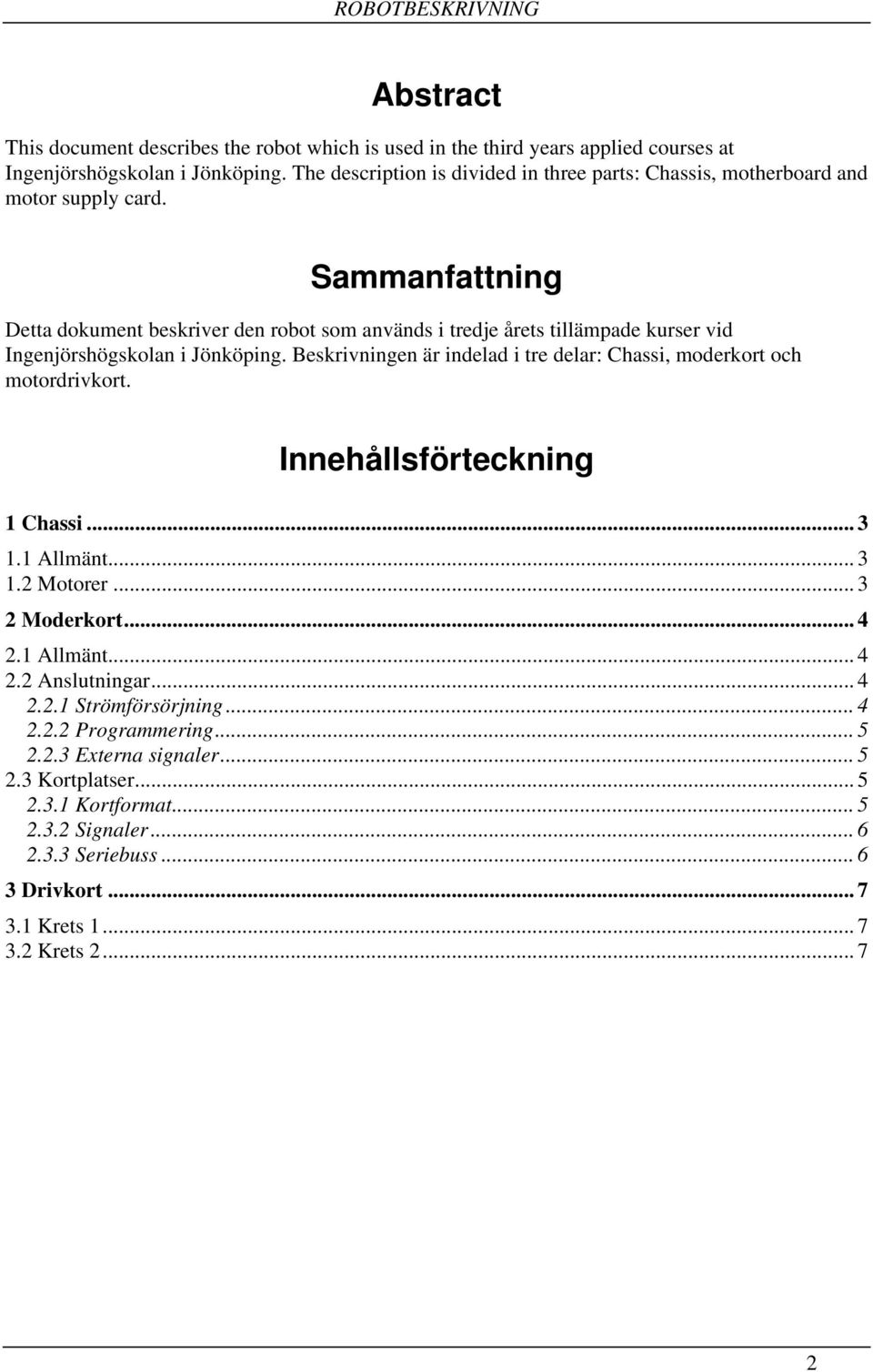 Sammanfattning Detta dokument beskriver den robot som används i tredje årets tillämpade kurser vid Ingenjörshögskolan i Jönköping.
