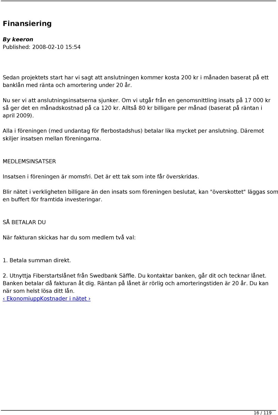 Alltså 80 kr billigare per månad (baserat på räntan i april 2009). Alla i föreningen (med undantag för flerbostadshus) betalar lika mycket per anslutning. Däremot skiljer insatsen mellan föreningarna.