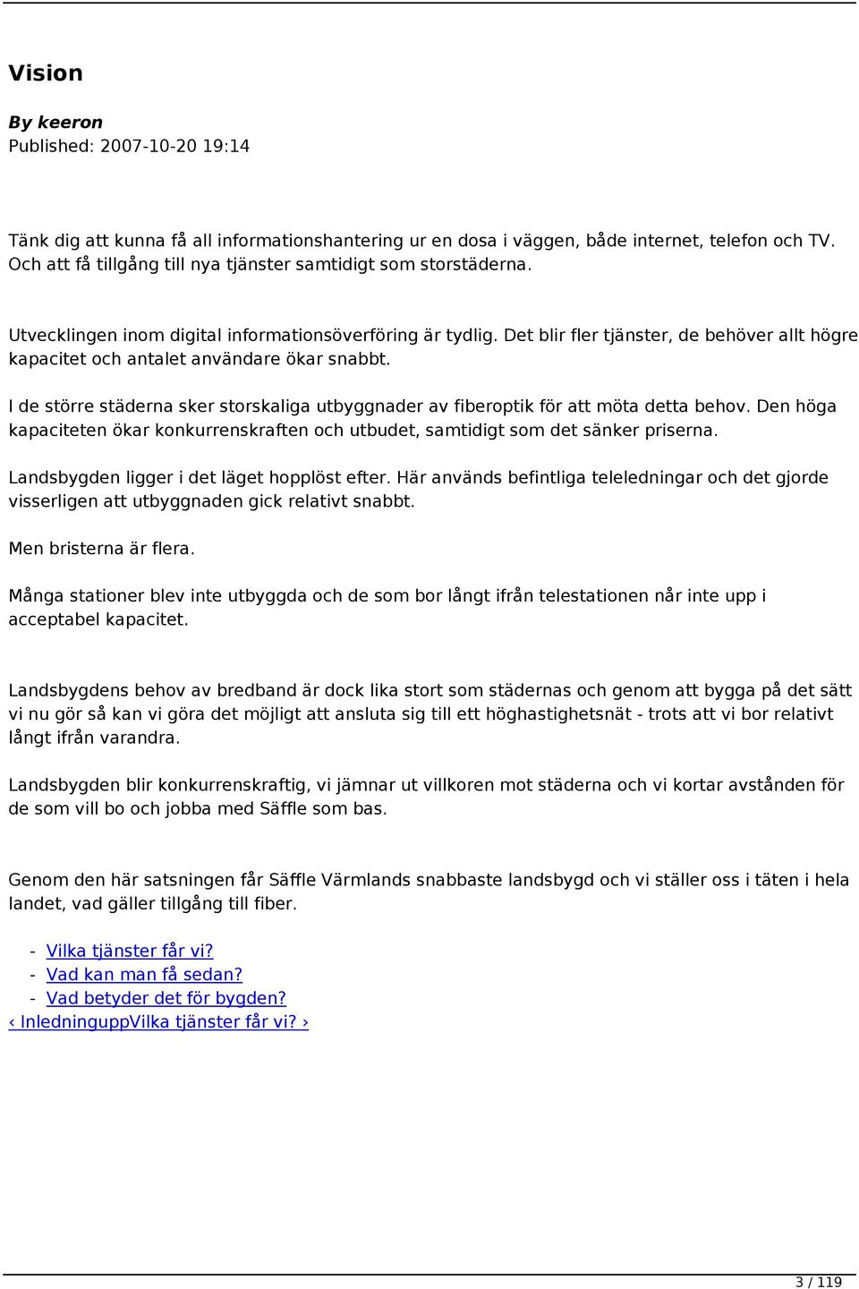 Det blir fler tjänster, de behöver allt högre kapacitet och antalet användare ökar snabbt. I de större städerna sker storskaliga utbyggnader av fiberoptik för att möta detta behov.